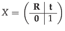 $\displaystyle X=\left(\begin{array}{c\vert c}
\mathbf{R} & \mathbf{t}\\
\hline \mathbf{0} & 1
\end{array}\right)$