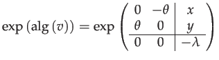 $\displaystyle \exp\left(\mathrm{alg}\left(v\right)\right)=\exp\left(\begin{arra...
...0 & -\theta & x\\
\theta & 0 & y\\
\hline 0 & 0 & -\lambda
\end{array}\right)$