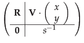$\displaystyle \left(\begin{array}{c\vert c}
\mathbf{R} & \mathbf{V}\cdot\left(\...
...}{c}
x\\
y
\end{array}\right)\\
\hline \mathbf{0} & s^{-1}
\end{array}\right)$