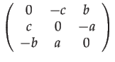 $\displaystyle \left(\begin{array}{ccc}
0 & -c & b\\
c & 0 & -a\\
-b & a & 0
\end{array}\right)$