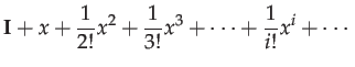 $\displaystyle \mathbf{I}+x+\frac{1}{2!}x^{2}+\frac{1}{3!}x^{3}+\cdots+\frac{1}{i!}x^{i}+\cdots$