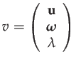 $\displaystyle v=\left(\begin{array}{c}
\mathbf{u}\\
\boldsymbol{\omega}\\
\lambda
\end{array}\right)$