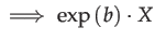 $\displaystyle \implies\exp\left(b\right)\cdot X$