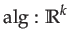 $\displaystyle \mathrm{alg}:\mathbb{R}^{k}$