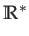 $ \mathbb{R}^{*}$