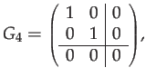 $\displaystyle G_{4}={\scriptstyle {\scriptstyle \left(\begin{array}{cc\vert c}
1 & 0 & 0\\
0 & 1 & 0\\
\hline 0 & 0 & 0
\end{array}\right)}},$
