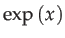 $\displaystyle \exp\left(x\right)$