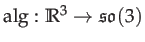 $ \mathrm{alg}:\mathbb{R}^{3}\rightarrow\mathrm{\mathfrak{so}}(3)$