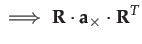 $\displaystyle \implies\mathbf{R}\cdot\mathbf{a}_{\times}\cdot\mathbf{R}^{T}$