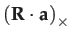 $\displaystyle \left(\mathbf{R}\cdot\mathbf{a}\right)_{\times}$