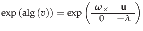 $\displaystyle \exp\left(\mathrm{alg}\left(v\right)\right)=\exp\left(\begin{arra...
...dsymbol{\omega}_{\times} & \mathbf{u}\\
\hline 0 & -\lambda
\end{array}\right)$