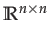 $ \mathbb{R}^{n\times n}$