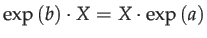 $\displaystyle \exp\left(b\right)\cdot X=X\cdot\exp\left(a\right)$