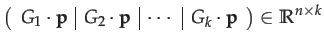 $\displaystyle \left(\begin{array}{c\vert c\vert c\vert c}
G_{1}\cdot\mathbf{p} ...
...f{p} & \cdots & G_{k}\cdot\mathbf{p}\end{array}\right)\in\mathbb{R}^{n\times k}$